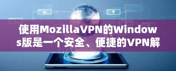 使用MozillaVPN的Windows版是一个安全、便捷的VPN解决方案。以下是一个详细的步骤指南 使用MozillaVPN的Windows版是一个安全、便捷的VPN解决方案。以下是一个详细的步骤指南