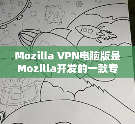 Mozilla VPN电脑版是Mozilla开发的一款专门用于加密数据传输的VPN软件，旨在提供安全、便捷的网络访问体验。以下是关于Mozilla VPN电脑版的详细分析