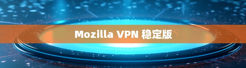 Mozilla VPN 稳定版
