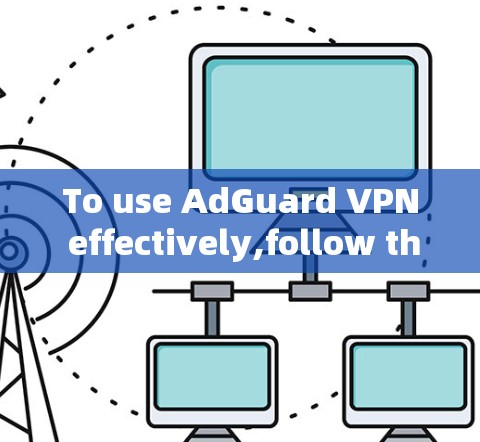 To use AdGuard VPN effectively,follow these steps: