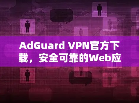 AdGuard VPN官方下载,安全可靠的Web应用 VPN AdGuard VPN官方下载,安全可靠的Web应用 VPN