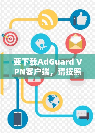 要下载AdGuard VPN客户端,请按照以下步骤操作 要下载AdGuard VPN客户端,请按照以下步骤操作