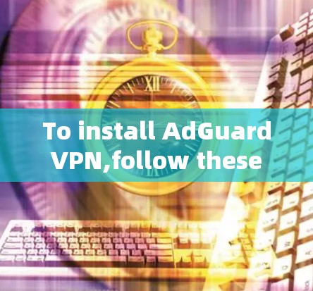To install AdGuard VPN,follow these steps: To install AdGuard VPN,follow these steps: