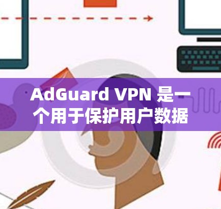 AdGuard VPN 是一个用于保护用户数据和网络的安全软件,提供多种版本以满足不同需求。以下是找到 AdGuard VPN 下载地址的步骤说明 AdGuard VPN 是一个用于保护用户数据和网络的安全软件,提供多种版本以满足不同需求。以下是找到 AdGuard VPN 下载地址的步骤说明