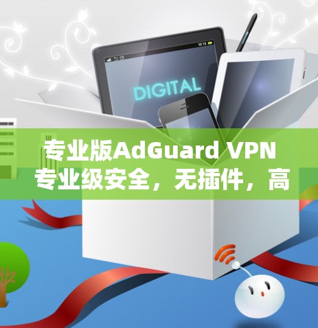 专业版AdGuard VPN 专业级安全,无插件,高效可靠,安心连接 专业版AdGuard VPN 专业级安全,无插件,高效可靠,安心连接