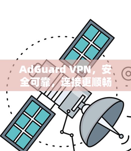 AdGuard VPN，安全可靠，连接更顺畅