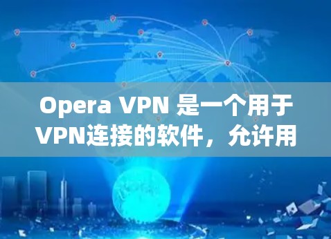 Opera VPN 是一个用于VPN连接的软件，允许用户在本地电脑上创建一个虚拟服务器，然后连接到另一端的服务器。它提供 encrypted 的视频和在线游戏体验，同时保护用户免受网络攻击