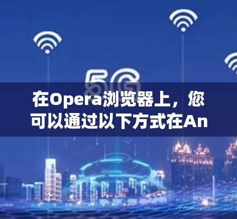 在Opera浏览器上,您可以通过以下方式在Android平台上使用VPN服务 在Opera浏览器上,您可以通过以下方式在Android平台上使用VPN服务