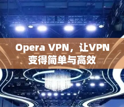 Opera VPN，让VPN变得简单与高效
