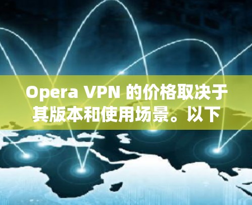 Opera VPN 的价格取决于其版本和使用场景。以下是关于Opera VPN 的价格信息