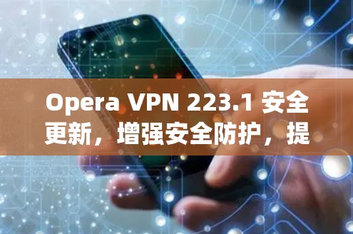 Opera VPN 223.1 安全更新,增强安全防护,提升用户体验 Opera VPN 223.1 安全更新,增强安全防护,提升用户体验