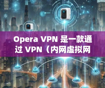 Opera VPN 是一款通过 VPN(内网虚拟网络)技术实现的VPN服务,允许用户在目标服务器上进行网络连接,从而实现安全、私密且速度更快的网络访问。全球服务器是指那些位于世界各地的 VPN 终点 Opera VPN 是一款通过 VPN(内网虚拟网络)技术实现的VPN服务,允许用户在目标服务器上进行网络连接,从而实现安全、私密且速度更快的网络访问。全球服务器是指那些位于世界各地的 VPN 终点