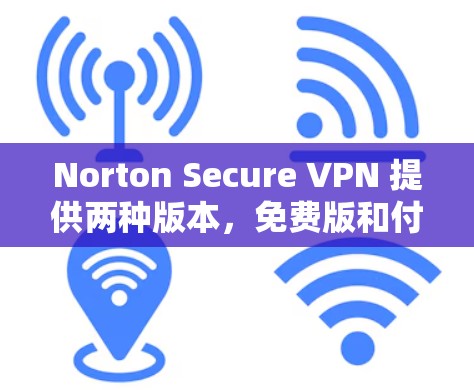 Norton Secure VPN 提供两种版本,免费版和付费版。以下是相关信息 Norton Secure VPN 提供两种版本,免费版和付费版。以下是相关信息