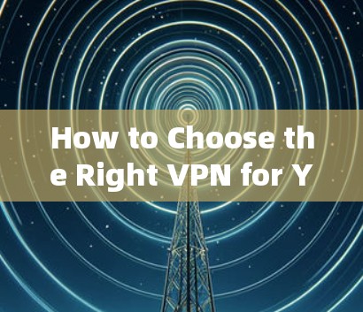 How to Choose the Right VPN for Your Needs How to Choose the Right VPN for Your Needs