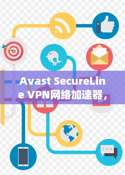 Avast SecureLine VPN网络加速器,帮助您轻松连接 anywhere网络 Avast SecureLine VPN网络加速器,帮助您轻松连接 anywhere网络