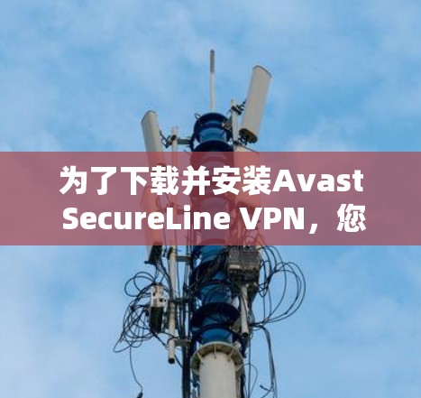 为了下载并安装Avast SecureLine VPN,您可以按照以下步骤进行操作 为了下载并安装Avast SecureLine VPN,您可以按照以下步骤进行操作