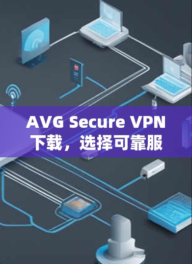 AVG Secure VPN下载,选择可靠服务,保障网络安全 AVG Secure VPN下载,选择可靠服务,保障网络安全