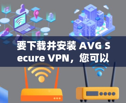 要下载并安装 AVG Secure VPN,您可以按照以下步骤操作 要下载并安装 AVG Secure VPN,您可以按照以下步骤操作