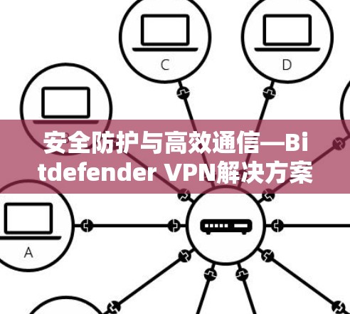 安全防护与高效通信—Bitdefender VPN解决方案 安全防护与高效通信—Bitdefender VPN解决方案
