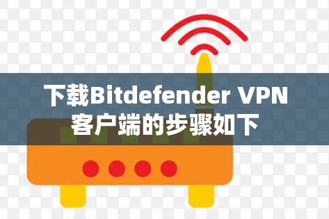 下载Bitdefender VPN客户端的步骤如下