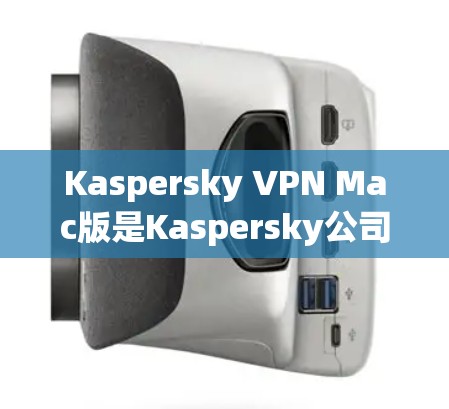 Kaspersky VPN Mac版是Kaspersky公司为Mac设备开发的网络VPN应用,旨在提供安全可靠的网络连接。以下是下载和安装的具体步骤 Kaspersky VPN Mac版是Kaspersky公司为Mac设备开发的网络VPN应用,旨在提供安全可靠的网络连接。以下是下载和安装的具体步骤