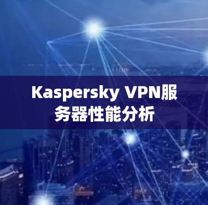 Kaspersky VPN服务器性能分析 Kaspersky VPN服务器性能分析