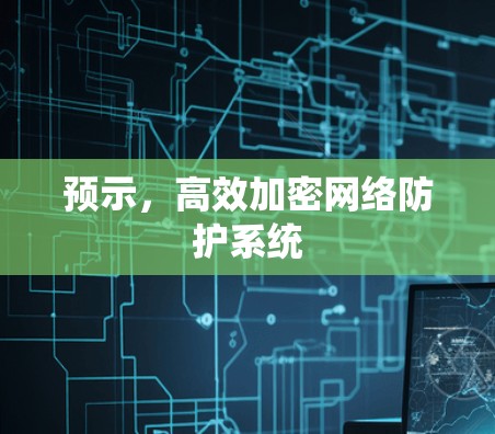 预示,高效加密网络防护系统 预示,高效加密网络防护系统