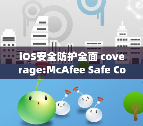 iOS安全防护全面 coverage:McAfee Safe Connect为用户保驾护航 iOS安全防护全面 coverage:McAfee Safe Connect为用户保驾护航