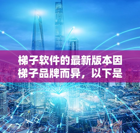 梯子软件的最新版本因梯子品牌而异,以下是几个主要品牌的最新软件推荐 梯子软件的最新版本因梯子品牌而异,以下是几个主要品牌的最新软件推荐