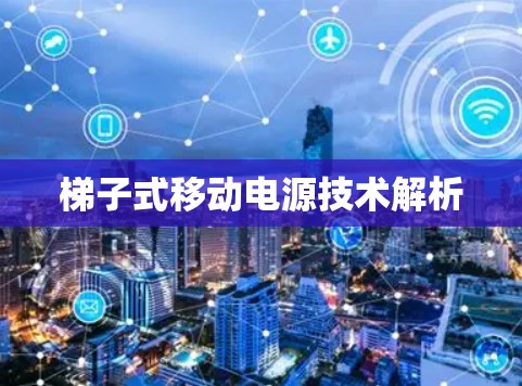 梯子式移动电源技术解析 梯子式移动电源技术解析