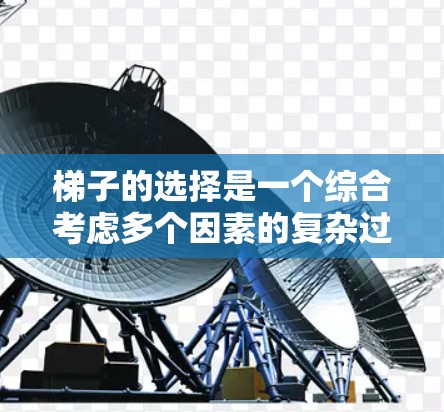 梯子的选择是一个综合考虑多个因素的复杂过程,以下是逐步的梯子选择指南 梯子的选择是一个综合考虑多个因素的复杂过程,以下是逐步的梯子选择指南
