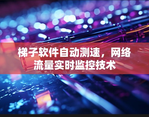 梯子软件自动测速,网络流量实时监控技术 梯子软件自动测速,网络流量实时监控技术