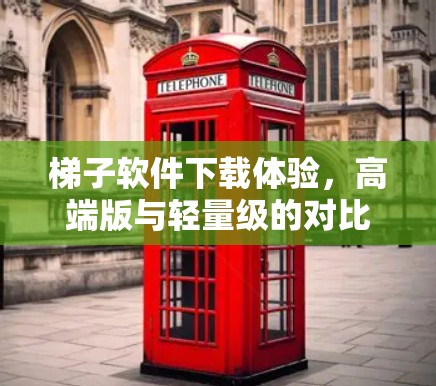 梯子软件下载体验，高端版与轻量级的对比