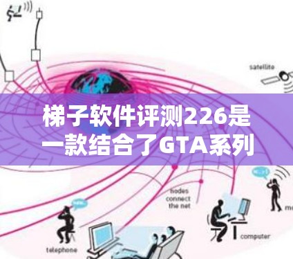 梯子软件评测226是一款结合了GTA系列风格的动作游戏,由GTA游戏系列开发。以下是对该游戏的详细报告 梯子软件评测226是一款结合了GTA系列风格的动作游戏,由GTA游戏系列开发。以下是对该游戏的详细报告