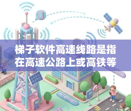 梯子软件高速线路是指在高速公路上或高铁等高架及以上导线上应用的软件系统,旨在保障高速公路上的稳定运行、设备的安全运行以及数据的高效传输和管理。这种软件通常具备以下功能和特点 梯子软件高速线路是指在高速公路上或高铁等高架及以上导线上应用的软件系统,旨在保障高速公路上的稳定运行、设备的安全运行以及数据的高效传输和管理。这种软件通常具备以下功能和特点