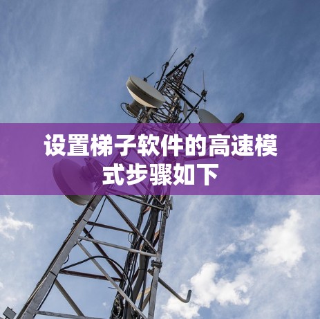 设置梯子软件的高速模式步骤如下 设置梯子软件的高速模式步骤如下