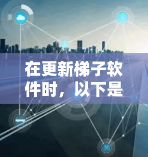在更新梯子软件时,以下是一些关键步骤和注意事项,帮助您顺利完成更新操作 在更新梯子软件时,以下是一些关键步骤和注意事项,帮助您顺利完成更新操作