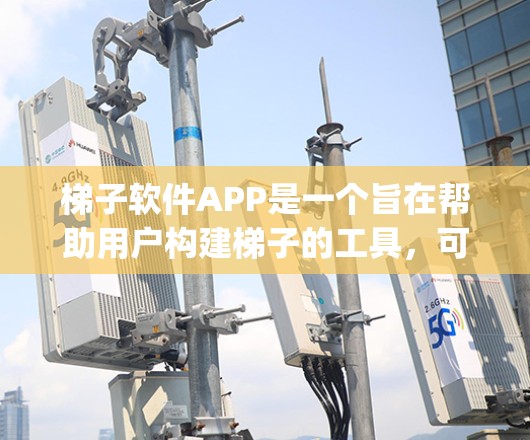 梯子软件APP是一个旨在帮助用户构建梯子的工具，可能与游戏Ladderpad有所不同。它可能提供以下功能