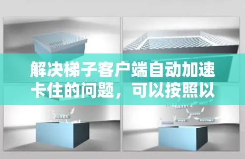 解决梯子客户端自动加速卡住的问题，可以按照以下步骤操作