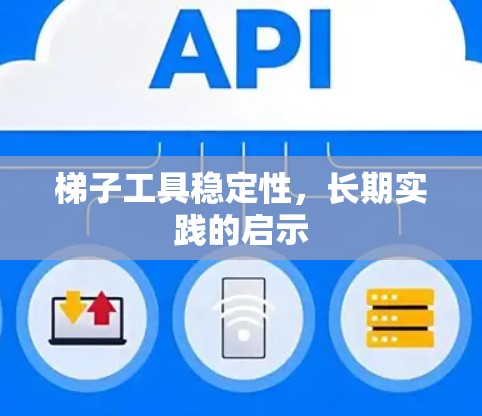 梯子工具稳定性,长期实践的启示 梯子工具稳定性,长期实践的启示