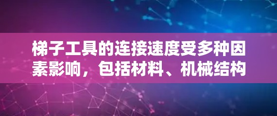 梯子工具的连接速度受多种因素影响,包括材料、机械结构、加工过程、操作者技能和成本等。以下是对主要因素的分析 梯子工具的连接速度受多种因素影响,包括材料、机械结构、加工过程、操作者技能和成本等。以下是对主要因素的分析
