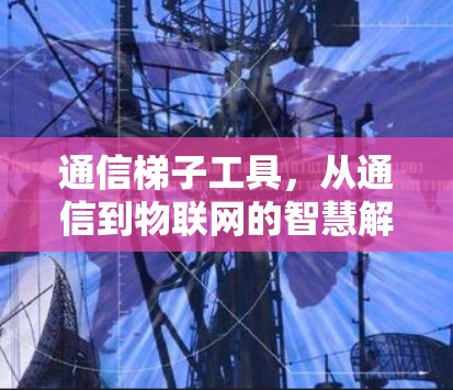通信梯子工具，从通信到物联网的智慧解决方案