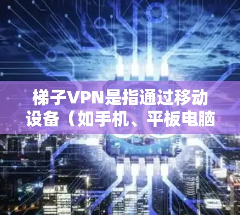 梯子VPN是指通过移动设备(如手机、平板电脑)或家庭电脑来安装和运行VPN软件,从而实现VPN连接的类型。以下是推荐的梯子VPN网站和工具,供你参考 梯子VPN是指通过移动设备(如手机、平板电脑)或家庭电脑来安装和运行VPN软件,从而实现VPN连接的类型。以下是推荐的梯子VPN网站和工具,供你参考