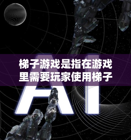 梯子游戏是指在游戏里需要玩家使用梯子帮助自己过河或者爬升的游戏。常见的梯子游戏有梯子、滑梯等。如果您指的是免费的梯子游戏,可以参考以下平台进行下载 梯子游戏是指在游戏里需要玩家使用梯子帮助自己过河或者爬升的游戏。常见的梯子游戏有梯子、滑梯等。如果您指的是免费的梯子游戏,可以参考以下平台进行下载