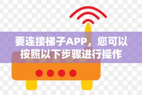 要连接梯子APP,您可以按照以下步骤进行操作 要连接梯子APP,您可以按照以下步骤进行操作