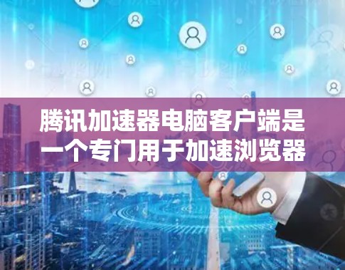 腾讯加速器电脑客户端是一个专门用于加速浏览器、网站和应用的工具,旨在减少网络延迟,提升使用体验。以下是关于腾讯加速器电脑客户端的详细介绍 腾讯加速器电脑客户端是一个专门用于加速浏览器、网站和应用的工具,旨在减少网络延迟,提升使用体验。以下是关于腾讯加速器电脑客户端的详细介绍