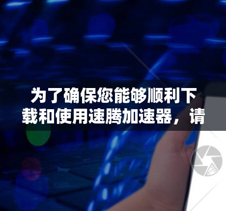 为了确保您能够顺利下载和使用速腾加速器,请按照以下步骤进行操作 为了确保您能够顺利下载和使用速腾加速器,请按照以下步骤进行操作