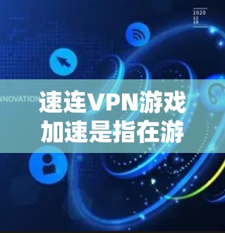 速连VPN游戏加速是指在游戏过程中应用特定技术来提升游戏性能,减少延迟,提升用户体验。以下是对该概念的详细分析和建议 速连VPN游戏加速是指在游戏过程中应用特定技术来提升游戏性能,减少延迟,提升用户体验。以下是对该概念的详细分析和建议