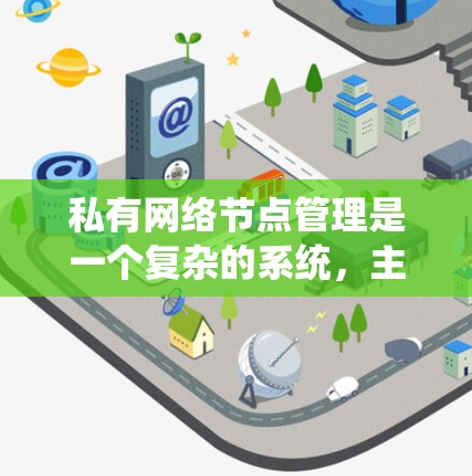 私有网络节点管理是一个复杂的系统,主要涉及多个技术领域。以下是详细的步骤和方法 私有网络节点管理是一个复杂的系统,主要涉及多个技术领域。以下是详细的步骤和方法