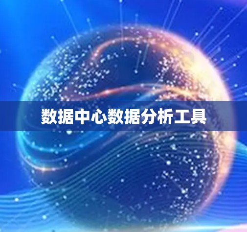 数据中心数据分析工具 数据中心数据分析工具